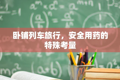 卧铺列车旅行，安全用药的特殊考量