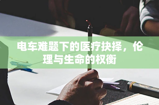 电车难题下的医疗抉择，伦理与生命的权衡