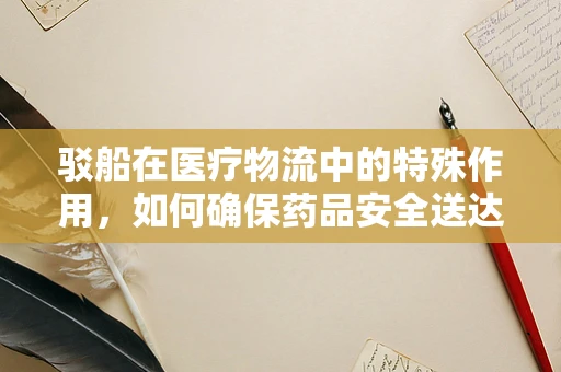 驳船在医疗物流中的特殊作用，如何确保药品安全送达？