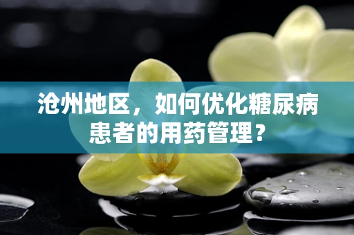 沧州地区，如何优化糖尿病患者的用药管理？