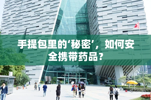 手提包里的‘秘密’，如何安全携带药品？