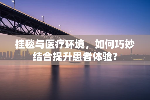 挂毯与医疗环境，如何巧妙结合提升患者体验？
