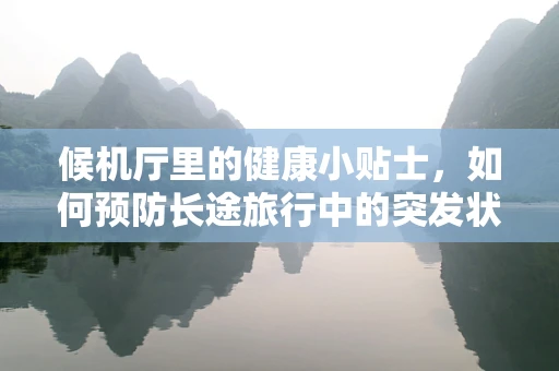 候机厅里的健康小贴士，如何预防长途旅行中的突发状况？