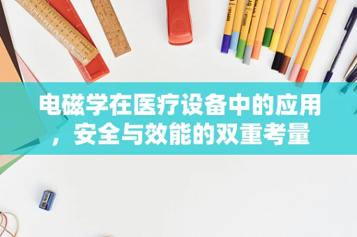 电磁学在医疗设备中的应用，安全与效能的双重考量