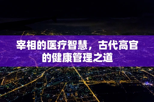 宰相的医疗智慧，古代高官的健康管理之道