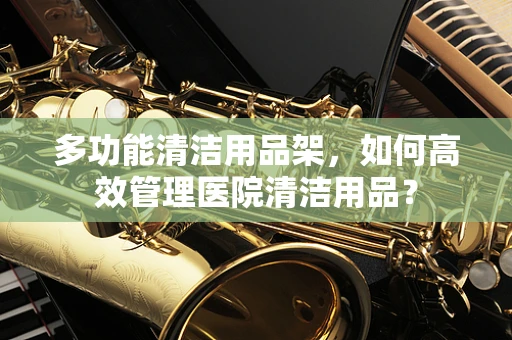多功能清洁用品架，如何高效管理医院清洁用品？
