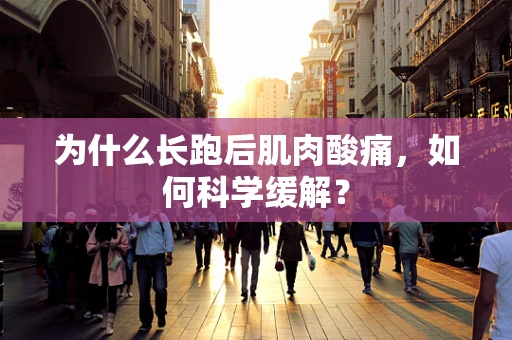 为什么长跑后肌肉酸痛，如何科学缓解？