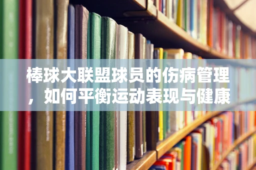 棒球大联盟球员的伤病管理，如何平衡运动表现与健康风险？