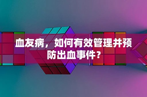 血友病，如何有效管理并预防出血事件？