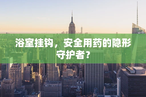 浴室挂钩，安全用药的隐形守护者？