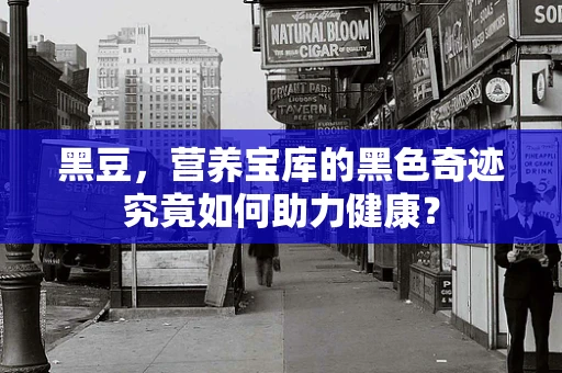 黑豆，营养宝库的黑色奇迹究竟如何助力健康？
