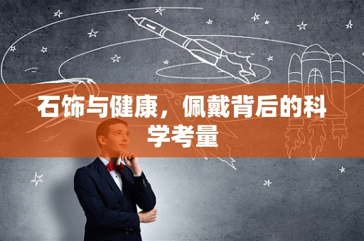 石饰与健康，佩戴背后的科学考量