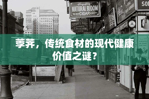 荸荠，传统食材的现代健康价值之谜？