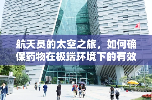 航天员的太空之旅，如何确保药物在极端环境下的有效性？