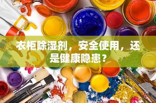 衣柜除湿剂，安全使用，还是健康隐患？