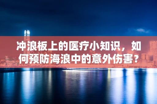 冲浪板上的医疗小知识，如何预防海浪中的意外伤害？