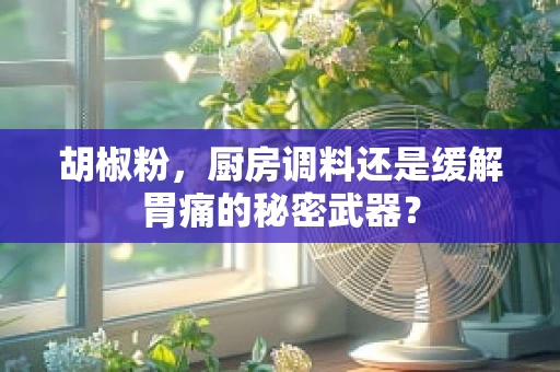 胡椒粉，厨房调料还是缓解胃痛的秘密武器？