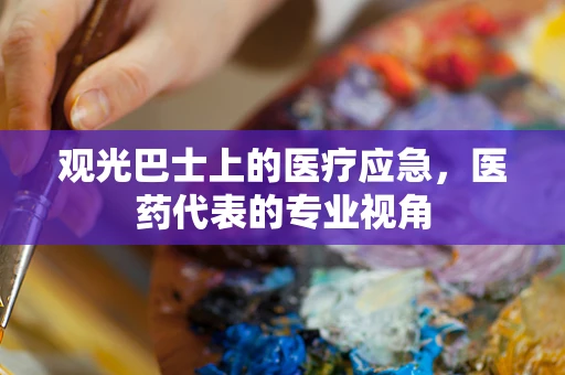 观光巴士上的医疗应急，医药代表的专业视角