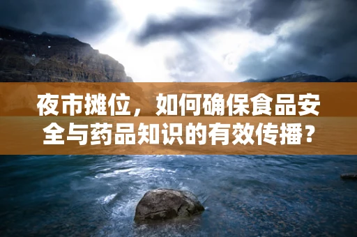夜市摊位，如何确保食品安全与药品知识的有效传播？