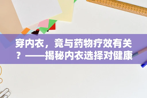 穿内衣，竟与药物疗效有关？——揭秘内衣选择对健康的小秘密