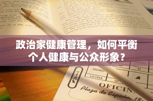 政治家健康管理，如何平衡个人健康与公众形象？