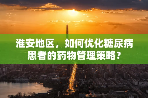 淮安地区，如何优化糖尿病患者的药物管理策略？