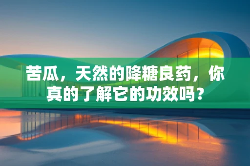苦瓜，天然的降糖良药，你真的了解它的功效吗？