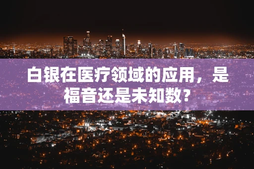 白银在医疗领域的应用，是福音还是未知数？