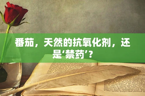 番茄，天然的抗氧化剂，还是‘禁药’？