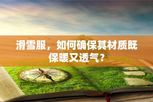 滑雪服，如何确保其材质既保暖又透气？