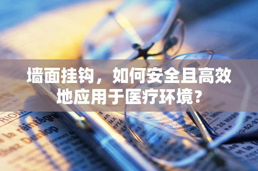 墙面挂钩，如何安全且高效地应用于医疗环境？