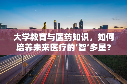 大学教育与医药知识，如何培养未来医疗的‘智’多星？