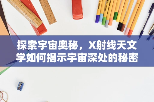 探索宇宙奥秘，X射线天文学如何揭示宇宙深处的秘密？