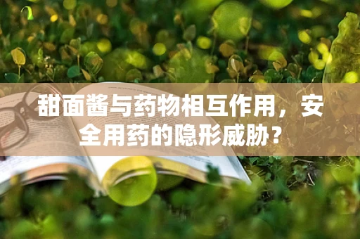 甜面酱与药物相互作用，安全用药的隐形威胁？