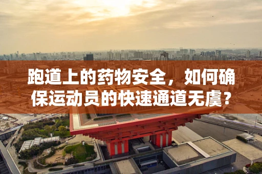 跑道上的药物安全，如何确保运动员的快速通道无虞？