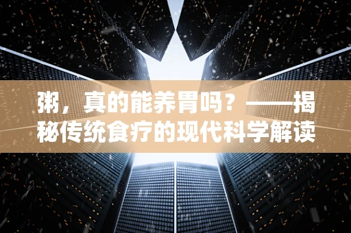 粥，真的能养胃吗？——揭秘传统食疗的现代科学解读