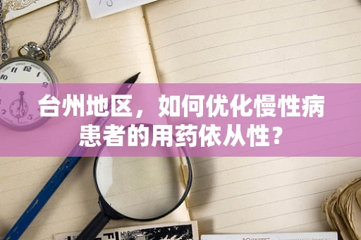 台州地区，如何优化慢性病患者的用药依从性？