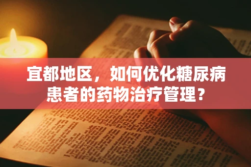 宜都地区，如何优化糖尿病患者的药物治疗管理？