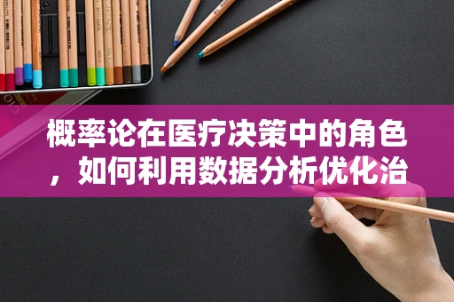 概率论在医疗决策中的角色，如何利用数据分析优化治疗方案？