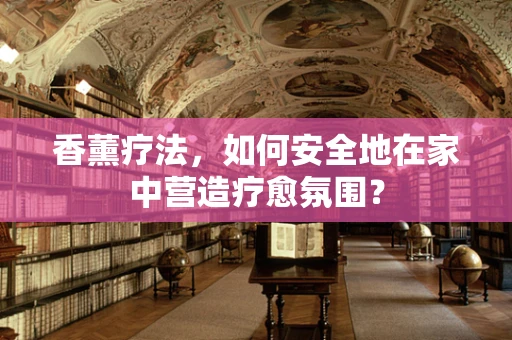 香薰疗法，如何安全地在家中营造疗愈氛围？