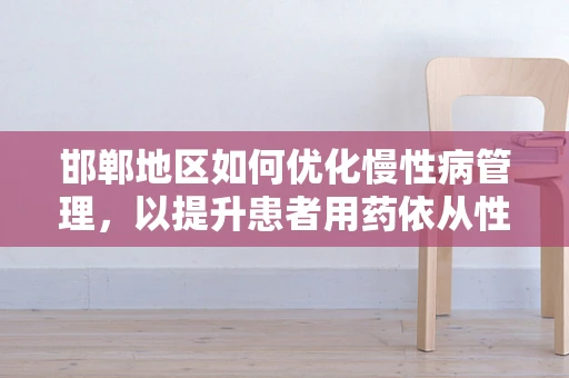 邯郸地区如何优化慢性病管理，以提升患者用药依从性？
