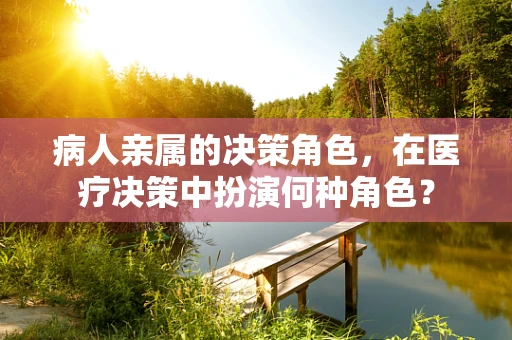 病人亲属的决策角色，在医疗决策中扮演何种角色？