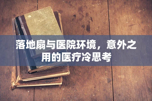 落地扇与医院环境，意外之用的医疗冷思考