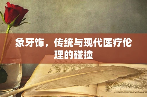 象牙饰，传统与现代医疗伦理的碰撞