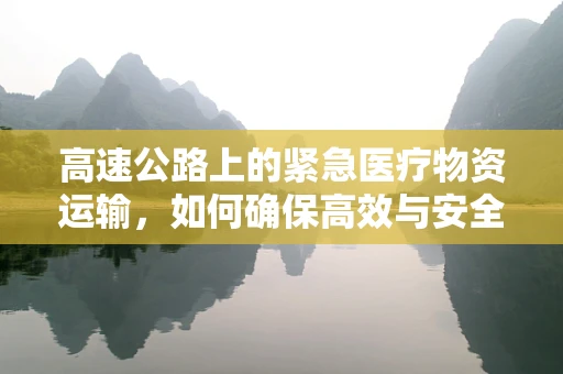 高速公路上的紧急医疗物资运输，如何确保高效与安全？