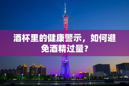酒杯里的健康警示，如何避免酒精过量？