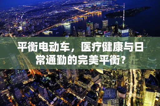平衡电动车，医疗健康与日常通勤的完美平衡？