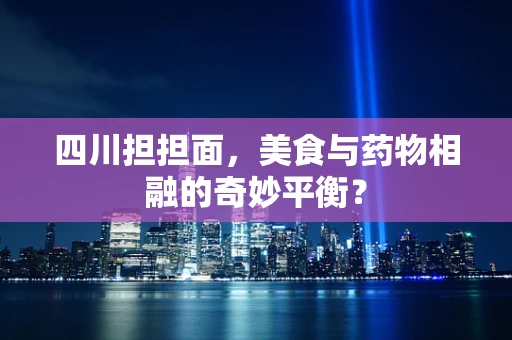 四川担担面，美食与药物相融的奇妙平衡？