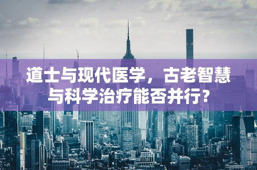 道士与现代医学，古老智慧与科学治疗能否并行？