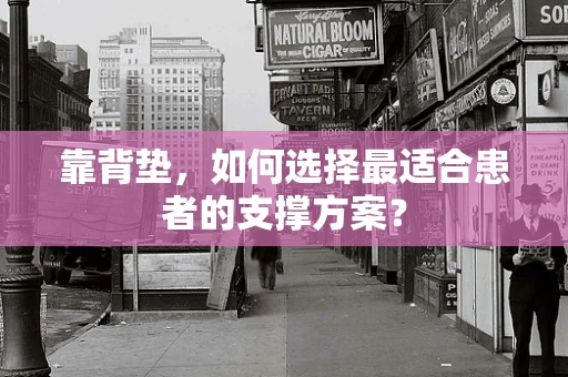 靠背垫，如何选择最适合患者的支撑方案？